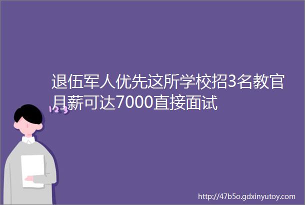 退伍军人优先这所学校招3名教官月薪可达7000直接面试