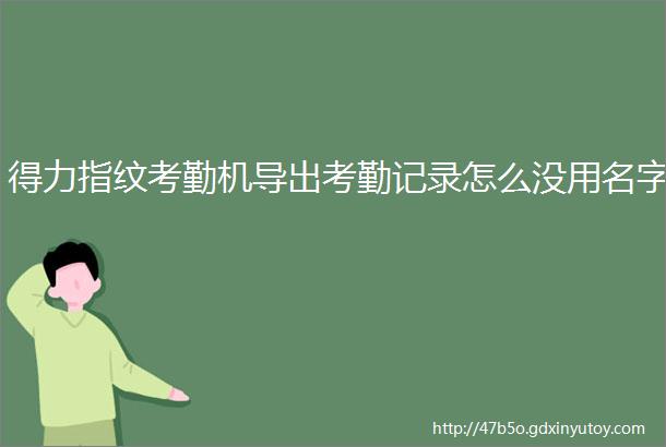 得力指纹考勤机导出考勤记录怎么没用名字