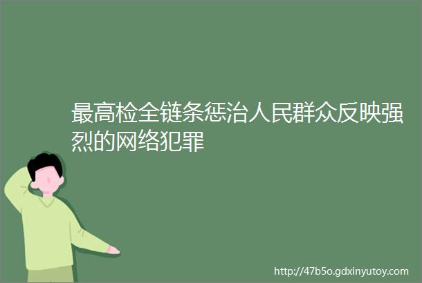 最高检全链条惩治人民群众反映强烈的网络犯罪