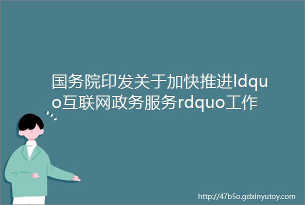 国务院印发关于加快推进ldquo互联网政务服务rdquo工作的指导意见